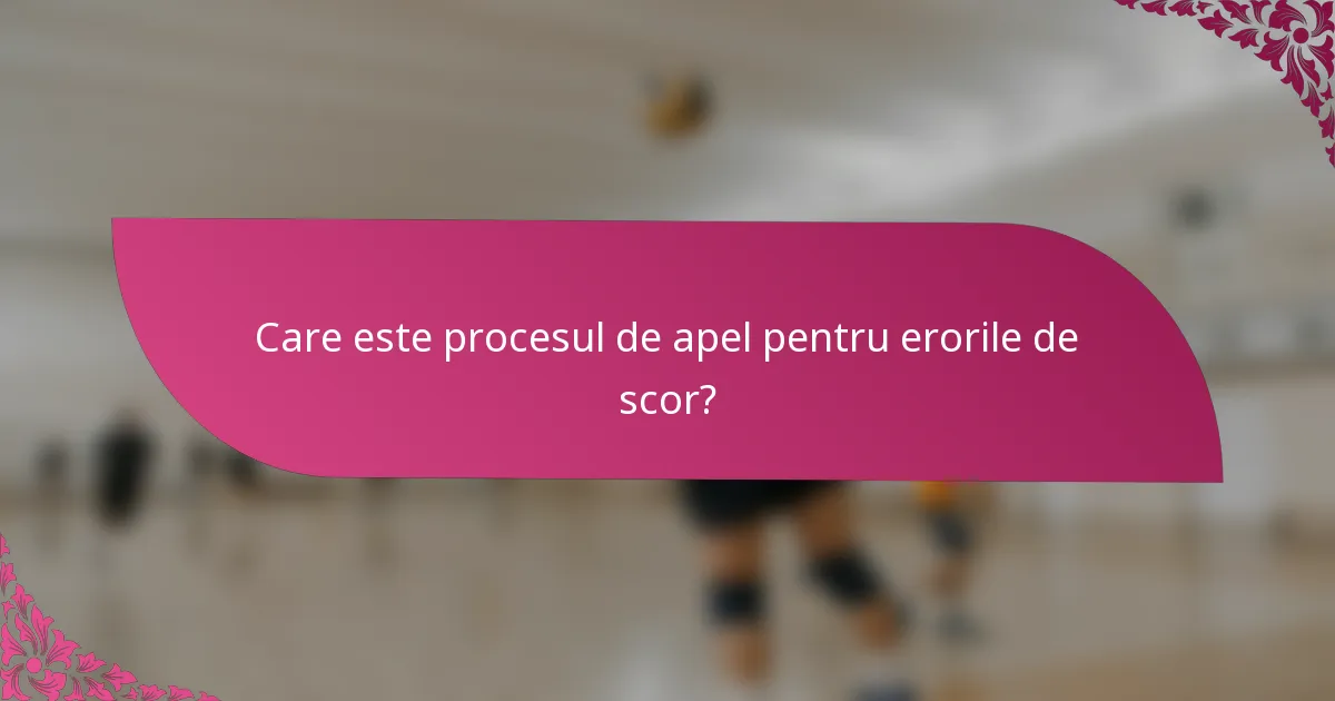 Care este procesul de apel pentru erorile de scor?