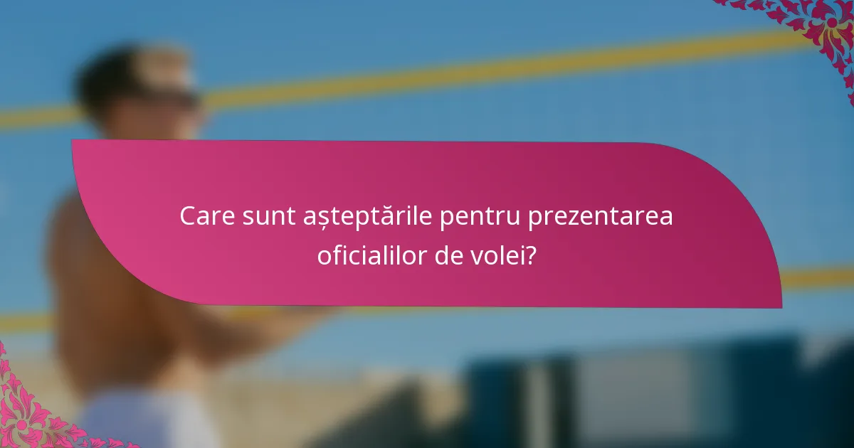 Care sunt așteptările pentru prezentarea oficialilor de volei?