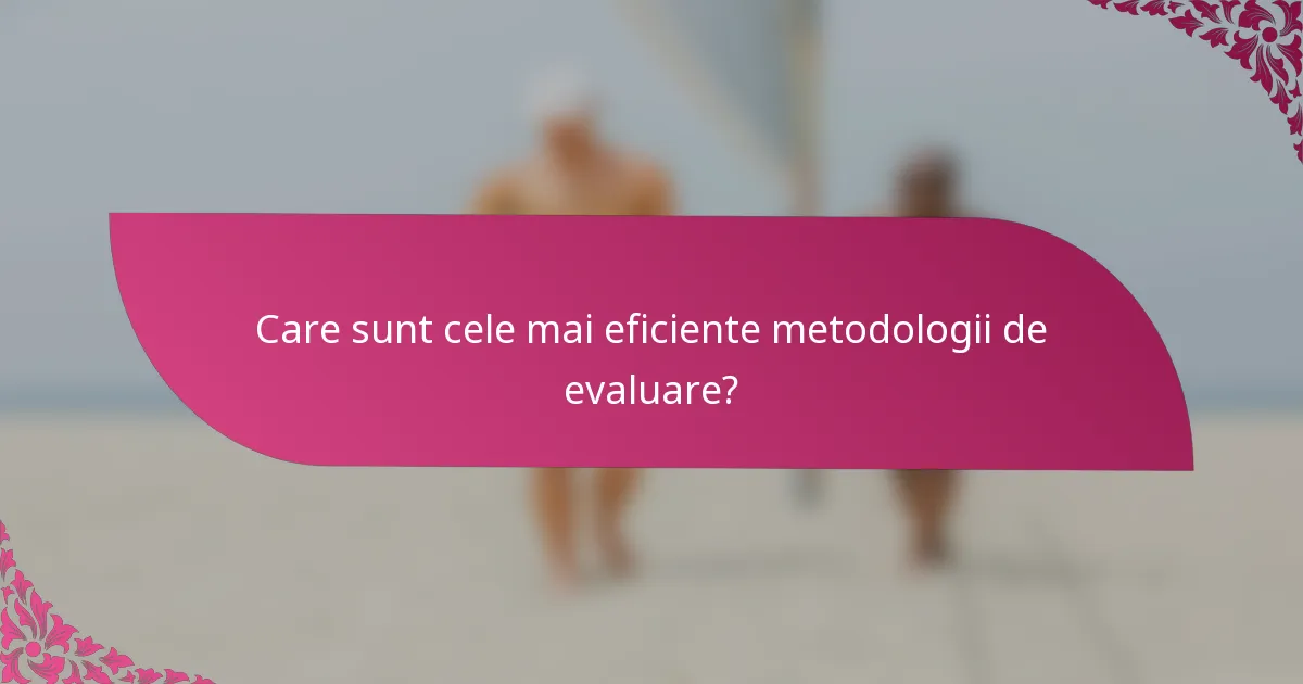 Care sunt cele mai eficiente metodologii de evaluare?