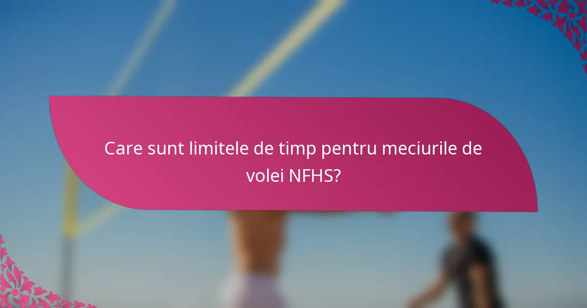 Care sunt limitele de timp pentru meciurile de volei NFHS?