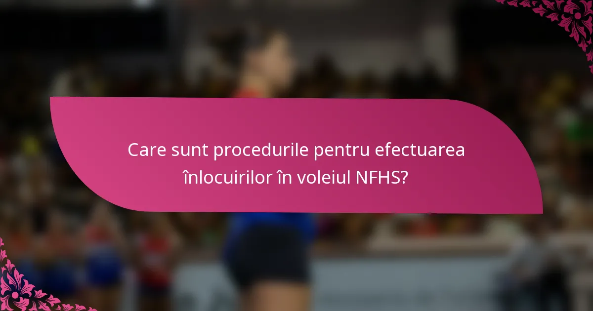 Care sunt procedurile pentru efectuarea înlocuirilor în voleiul NFHS?