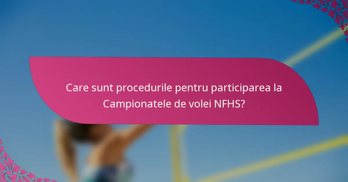 Care sunt procedurile pentru participarea la Campionatele de volei NFHS?