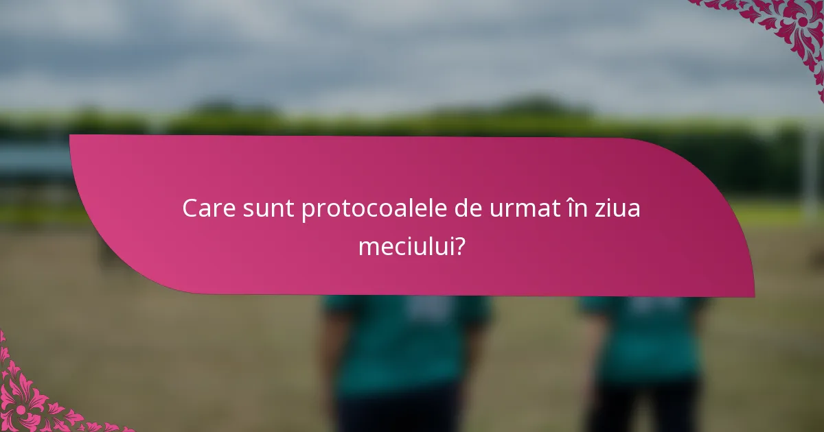 Care sunt protocoalele de urmat în ziua meciului?