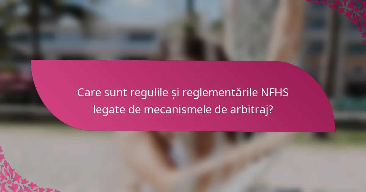 Care sunt regulile și reglementările NFHS legate de mecanismele de arbitraj?