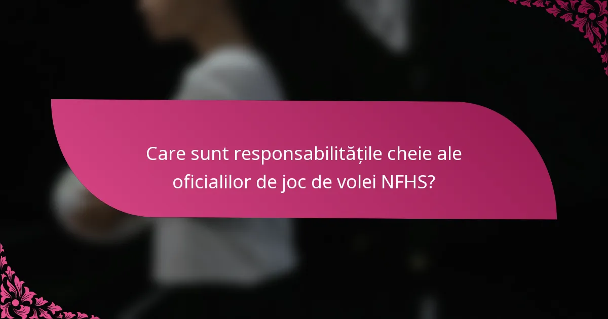 Care sunt responsabilitățile cheie ale oficialilor de joc de volei NFHS?