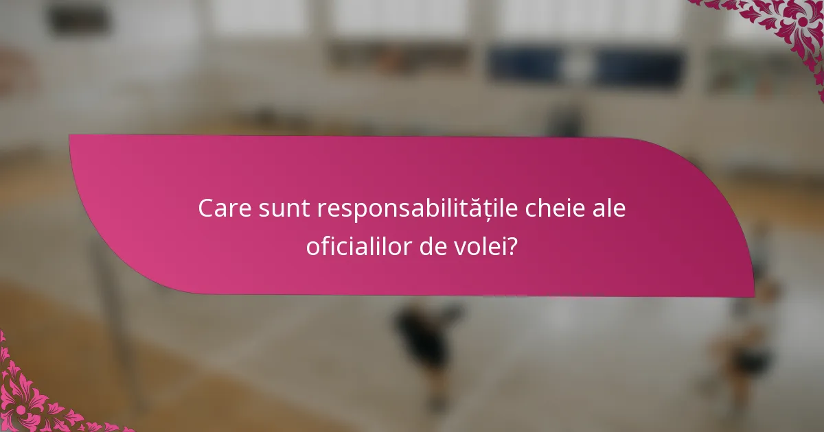 Care sunt responsabilitățile cheie ale oficialilor de volei?