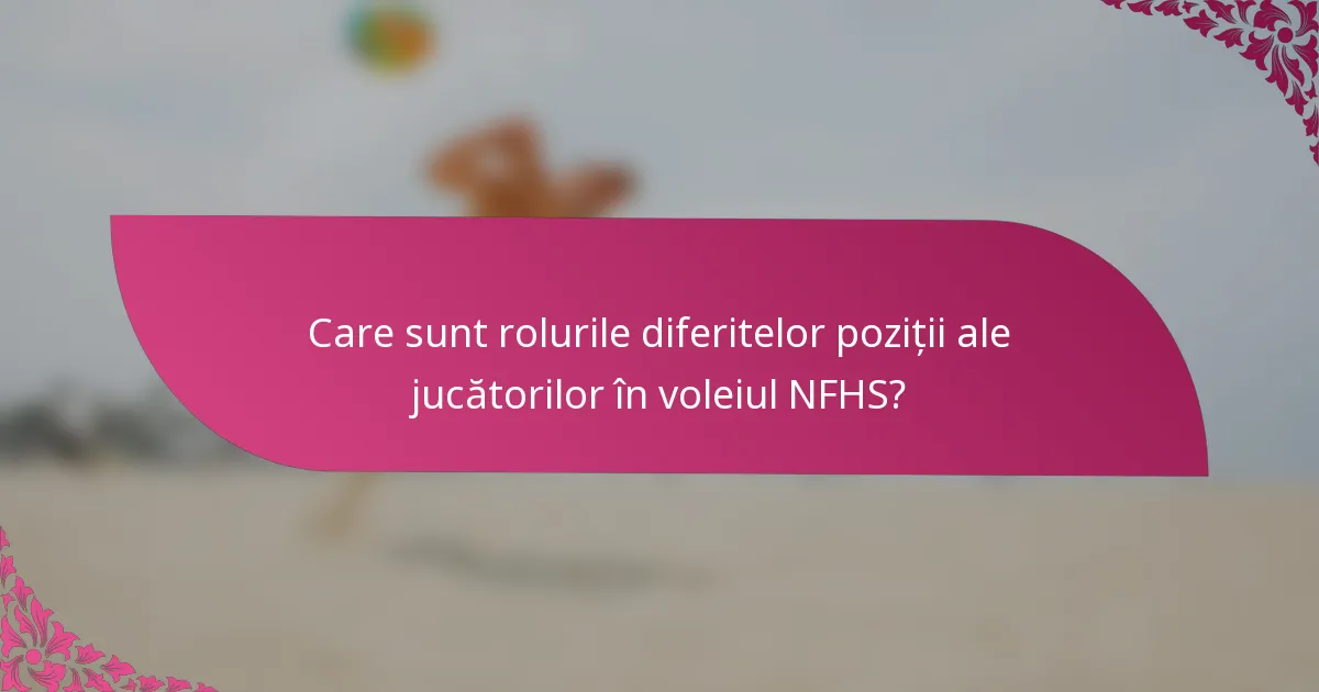 Care sunt rolurile diferitelor poziții ale jucătorilor în voleiul NFHS?