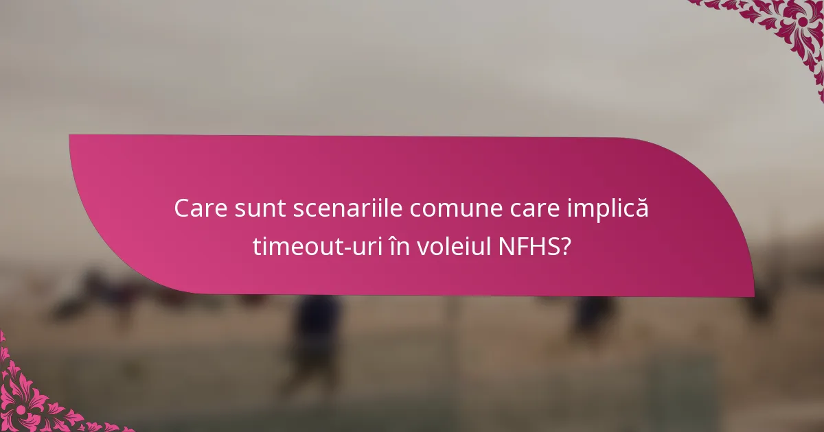 Care sunt scenariile comune care implică timeout-uri în voleiul NFHS?