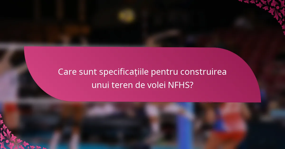 Care sunt specificațiile pentru construirea unui teren de volei NFHS?