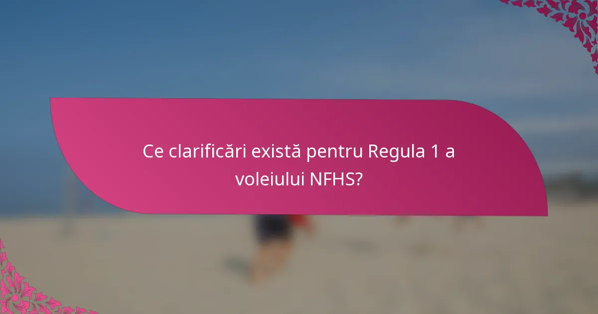 Ce clarificări există pentru Regula 1 a voleiului NFHS?