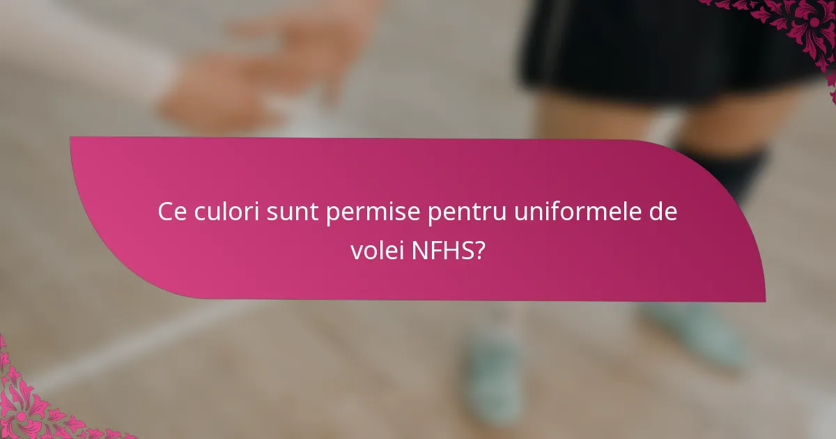 Ce culori sunt permise pentru uniformele de volei NFHS?