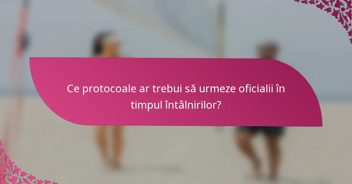 Ce protocoale ar trebui să urmeze oficialii în timpul întâlnirilor?