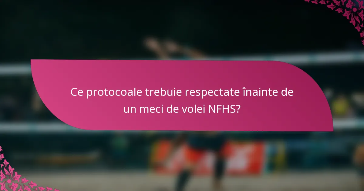Ce protocoale trebuie respectate înainte de un meci de volei NFHS?