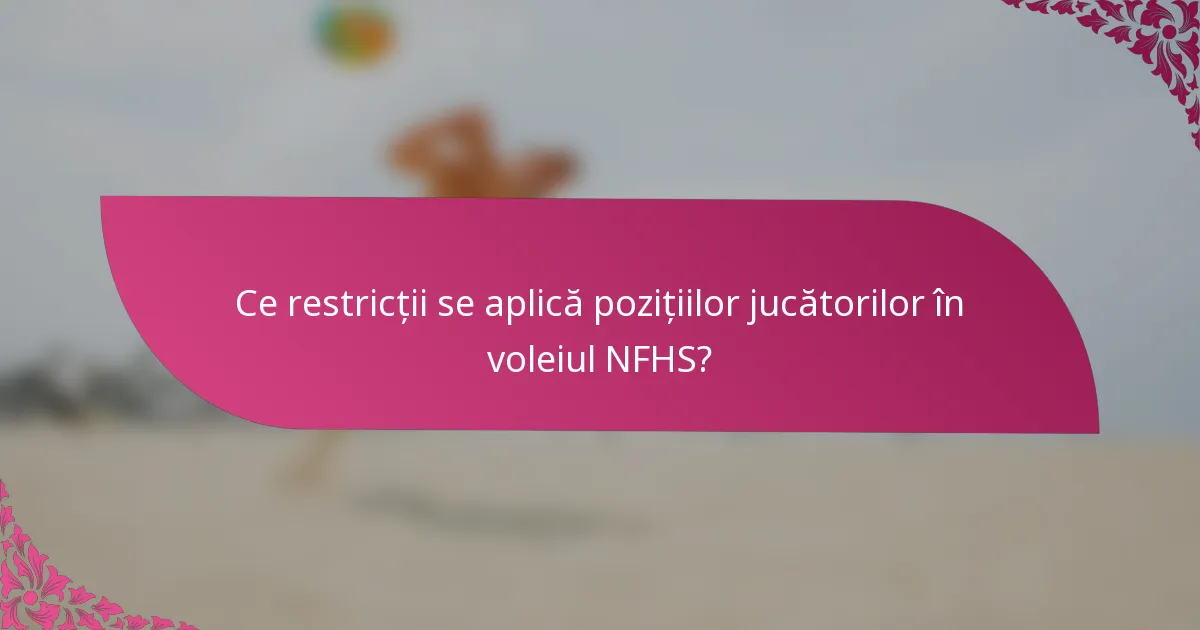 Ce restricții se aplică pozițiilor jucătorilor în voleiul NFHS?