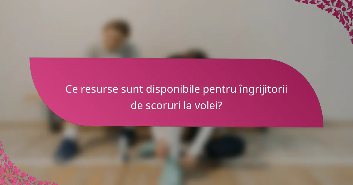 Ce resurse sunt disponibile pentru îngrijitorii de scoruri la volei?