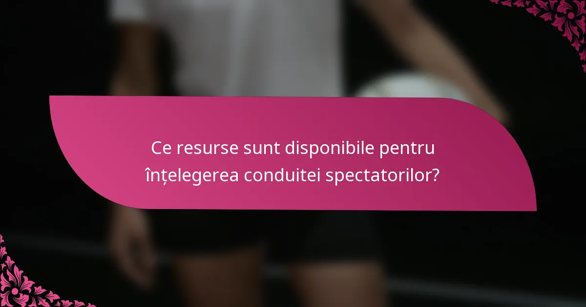 Ce resurse sunt disponibile pentru înțelegerea conduitei spectatorilor?