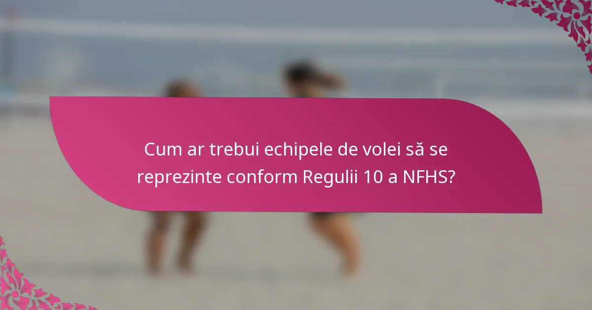 Cum ar trebui echipele de volei să se reprezinte conform Regulii 10 a NFHS?