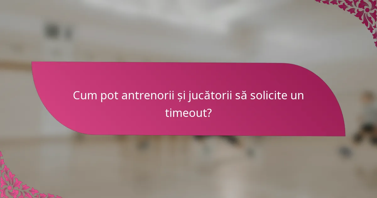 Cum pot antrenorii și jucătorii să solicite un timeout?