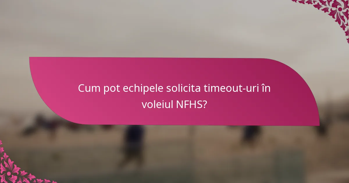 Cum pot echipele solicita timeout-uri în voleiul NFHS?