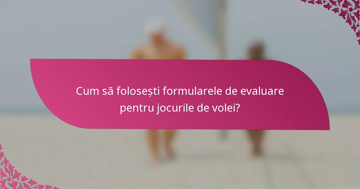 Cum să folosești formularele de evaluare pentru jocurile de volei?