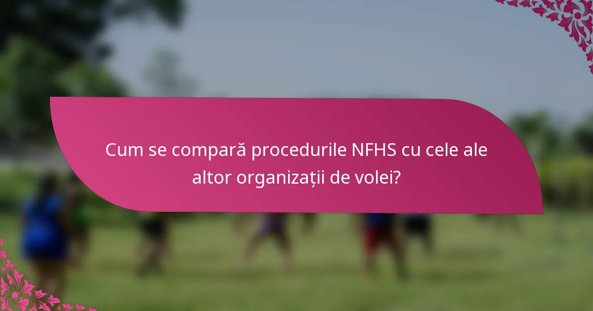 Cum se compară procedurile NFHS cu cele ale altor organizații de volei?