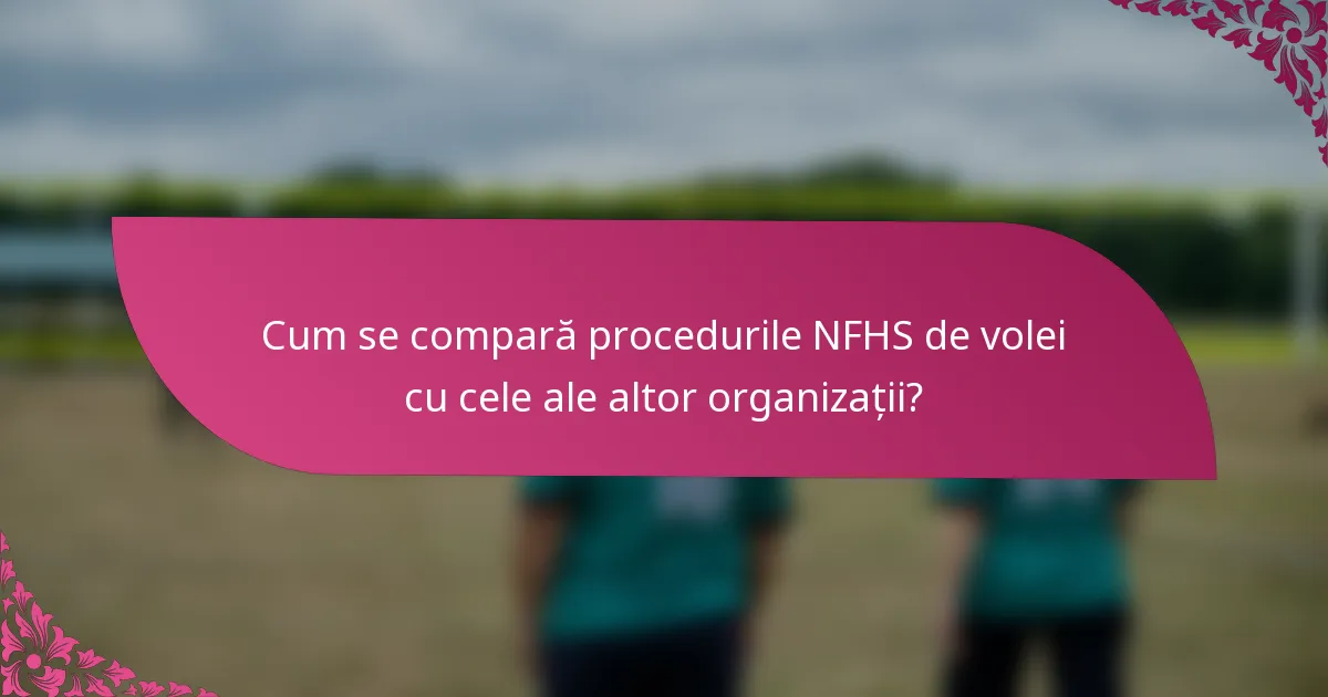 Cum se compară procedurile NFHS de volei cu cele ale altor organizații?