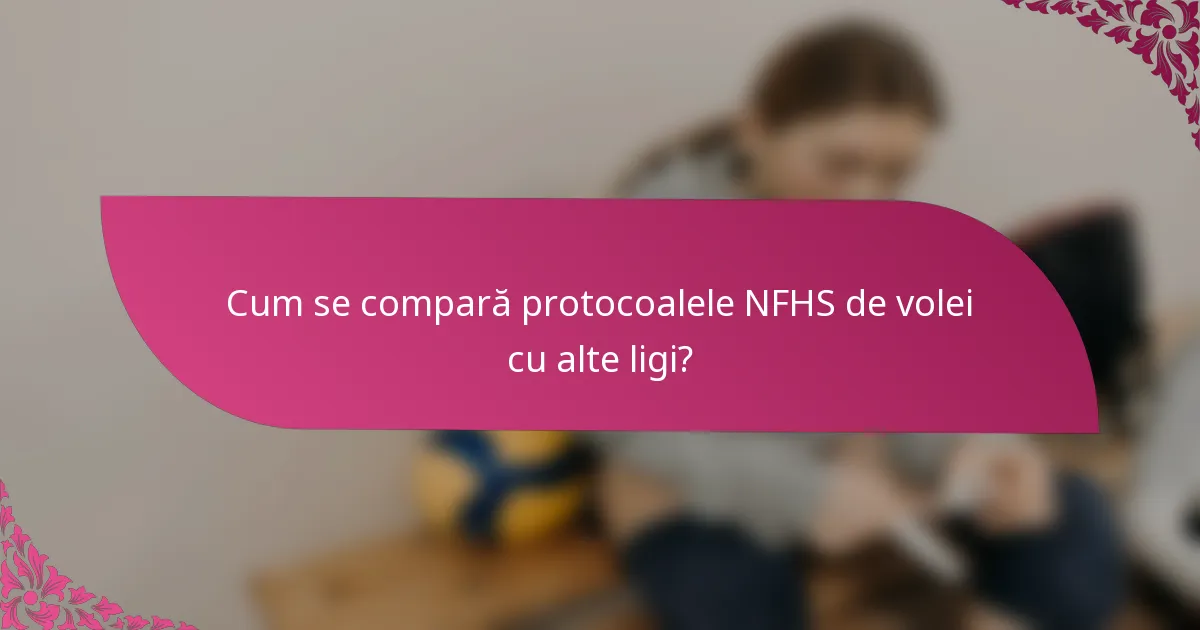 Cum se compară protocoalele NFHS de volei cu alte ligi?