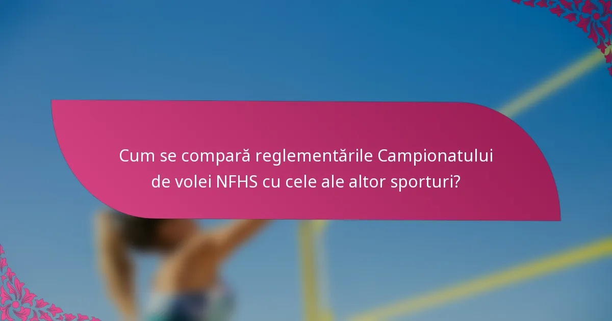 Cum se compară reglementările Campionatului de volei NFHS cu cele ale altor sporturi?