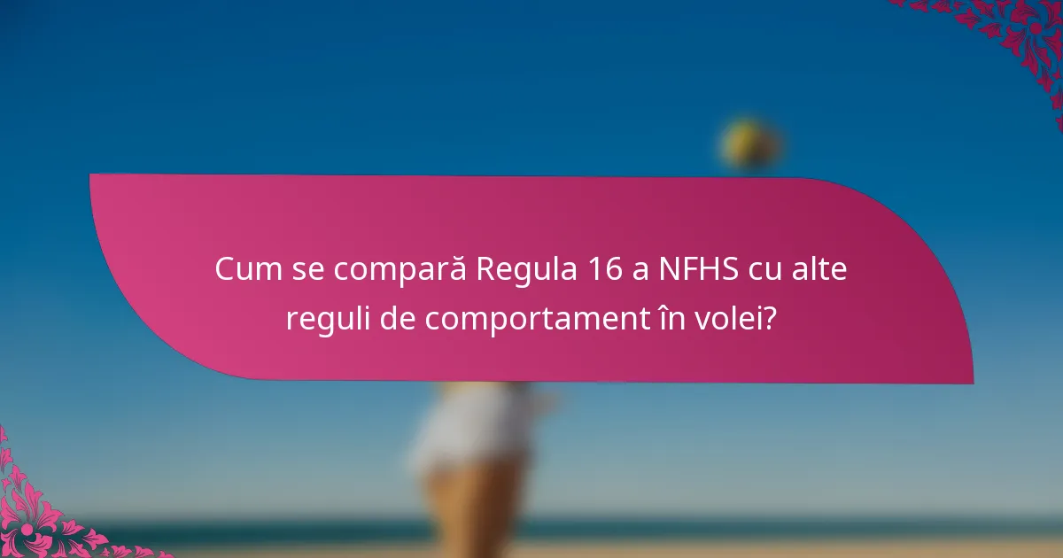 Cum se compară Regula 16 a NFHS cu alte reguli de comportament în volei?