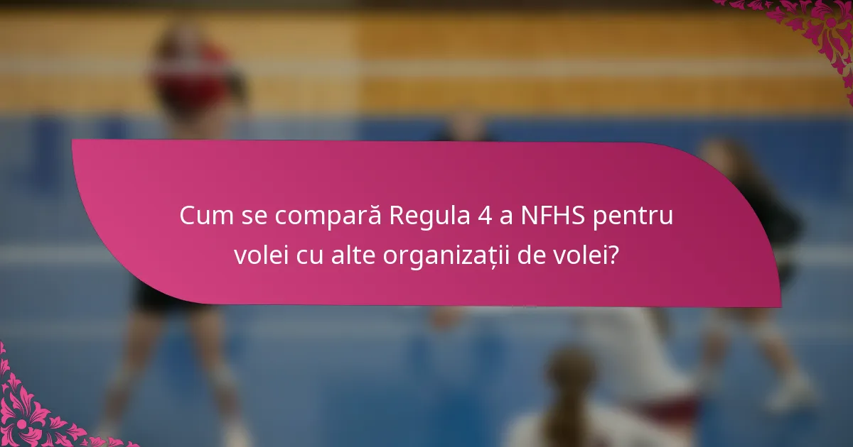 Cum se compară Regula 4 a NFHS pentru volei cu alte organizații de volei?