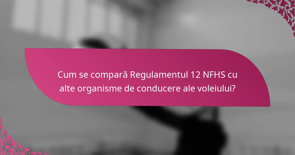 Cum se compară Regulamentul 12 NFHS cu alte organisme de conducere ale voleiului?