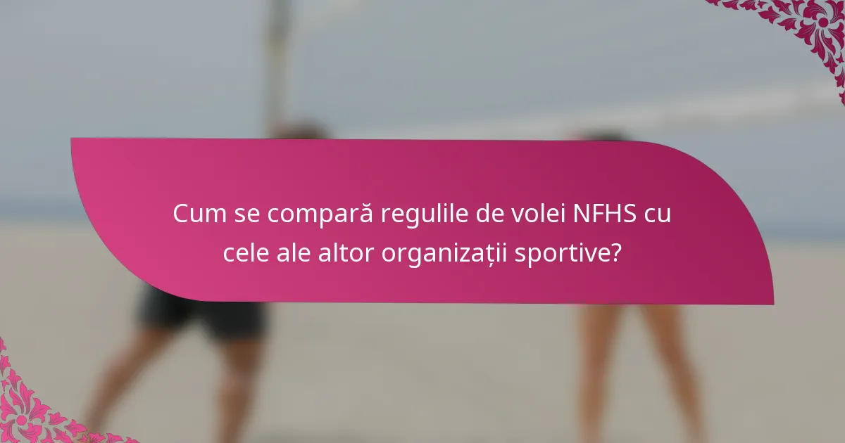 Cum se compară regulile de volei NFHS cu cele ale altor organizații sportive?