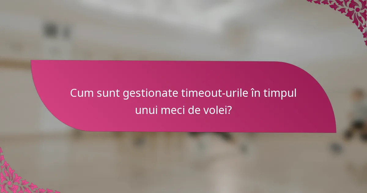 Cum sunt gestionate timeout-urile în timpul unui meci de volei?