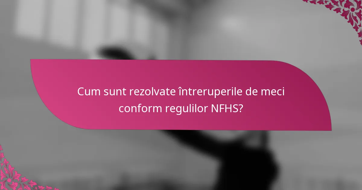 Cum sunt rezolvate întreruperile de meci conform regulilor NFHS?