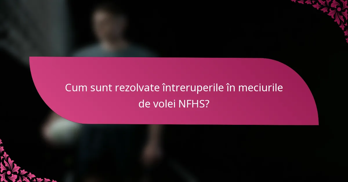 Cum sunt rezolvate întreruperile în meciurile de volei NFHS?